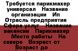 Требуется парикмахер универсал › Название организации ­ Ип › Отрасль предприятия ­ Сфера услуг › Название вакансии ­ Парикмахер › Место работы ­ На севере › Возраст от ­ 20 › Возраст до ­ 45 - Тамбовская обл. Работа » Вакансии   